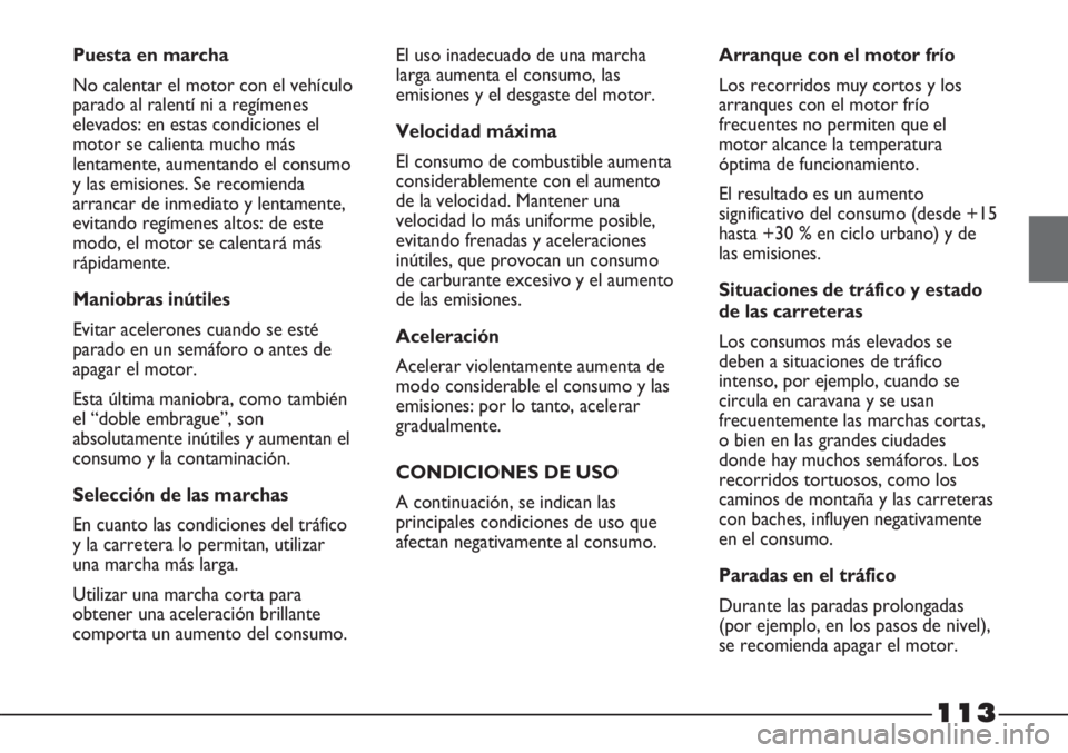 FIAT STRADA 2011  Manual de Empleo y Cuidado (in Spanish) 113
Puesta en marcha
No calentar el motor con el vehículo
parado al ralentí ni a regímenes
elevados: en estas condiciones el
motor se calienta mucho más
lentamente, aumentando el consumo
y las emi