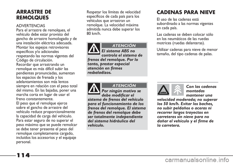 FIAT STRADA 2011  Manual de Empleo y Cuidado (in Spanish) 114
ARRASTRE DE
REMOLQUES
ADVERTENCIAS
Para el arrastre de remolques, el
vehículo debe estar provisto del
gancho de arrastre homologado y de
una instalación eléctrica adecuada.
Montar los espejos r