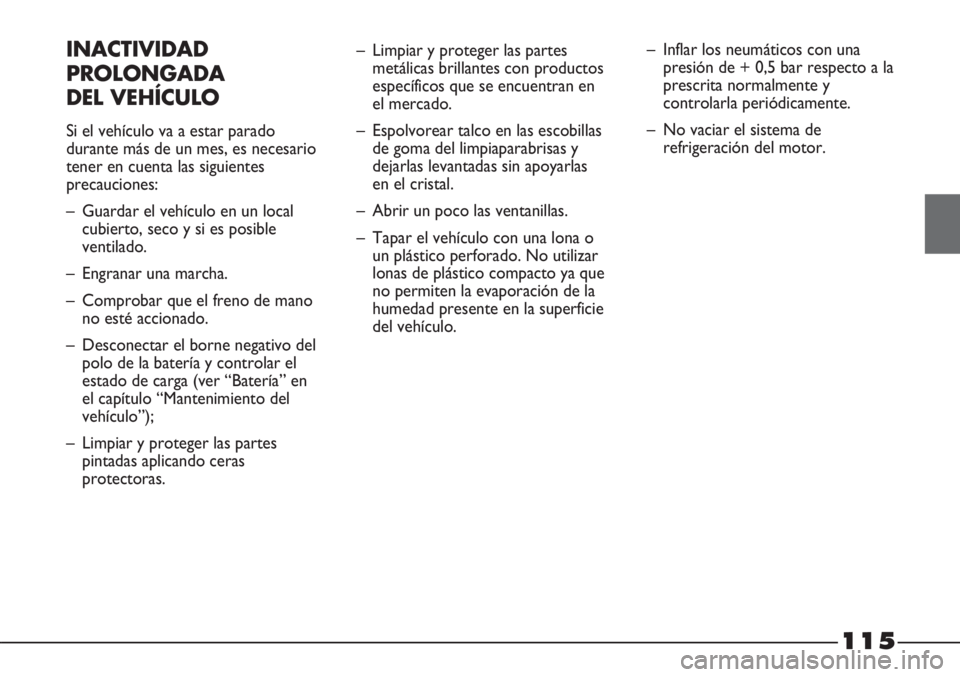 FIAT STRADA 2011  Manual de Empleo y Cuidado (in Spanish) 115
INACTIVIDAD
PROLONGADA
DEL VEHÍCULO
Si el vehículo va a estar parado
durante más de un mes, es necesario
tener en cuenta las siguientes
precauciones:
– Guardar el vehículo en un local
cubier