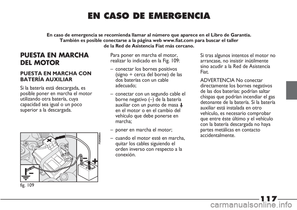 FIAT STRADA 2011  Manual de Empleo y Cuidado (in Spanish) 117
EN CASO DE EMERGENCIA
En caso de emergencia se recomienda llamar al número que aparece en el Libro de Garantía. 
También es posible conectarse a la página web www.fiat.com para buscar el talle