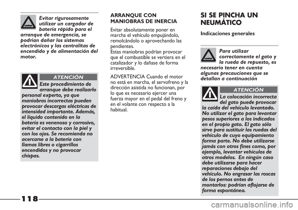 FIAT STRADA 2011  Manual de Empleo y Cuidado (in Spanish) 118
ARRANQUE CON
MANIOBRAS DE INERCIA
Evitar absolutamente poner en
marcha el vehículo empujándolo,
remolcándolo o aprovechando las
pendientes. 
Estas maniobras podrían provocar
que el combustible