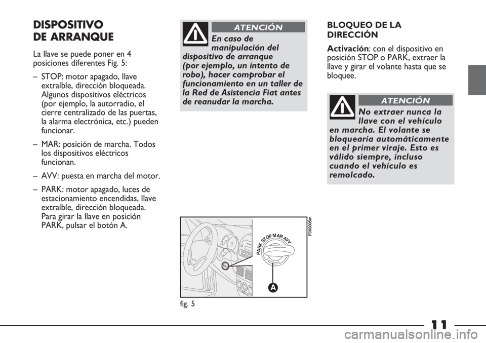 FIAT STRADA 2011 Manual de Empleo y Cuidado (in Spanish) 11
BLOQUEO DE LA
DIRECCIÓN
Activación: con el dispositivo en
posición STOP o PARK, extraer la
llave y girar el volante hasta que se
bloquee.DISPOSITIVO
DE ARRANQUE
La llave se puede poner en 4
posi FIAT STRADA 2011 Manual de Empleo y Cuidado (in Spanish) 11
BLOQUEO DE LA
DIRECCIÓN
Activación: con el dispositivo en
posición STOP o PARK, extraer la
llave y girar el volante hasta que se
bloquee.DISPOSITIVO
DE ARRANQUE
La llave se puede poner en 4
posi
