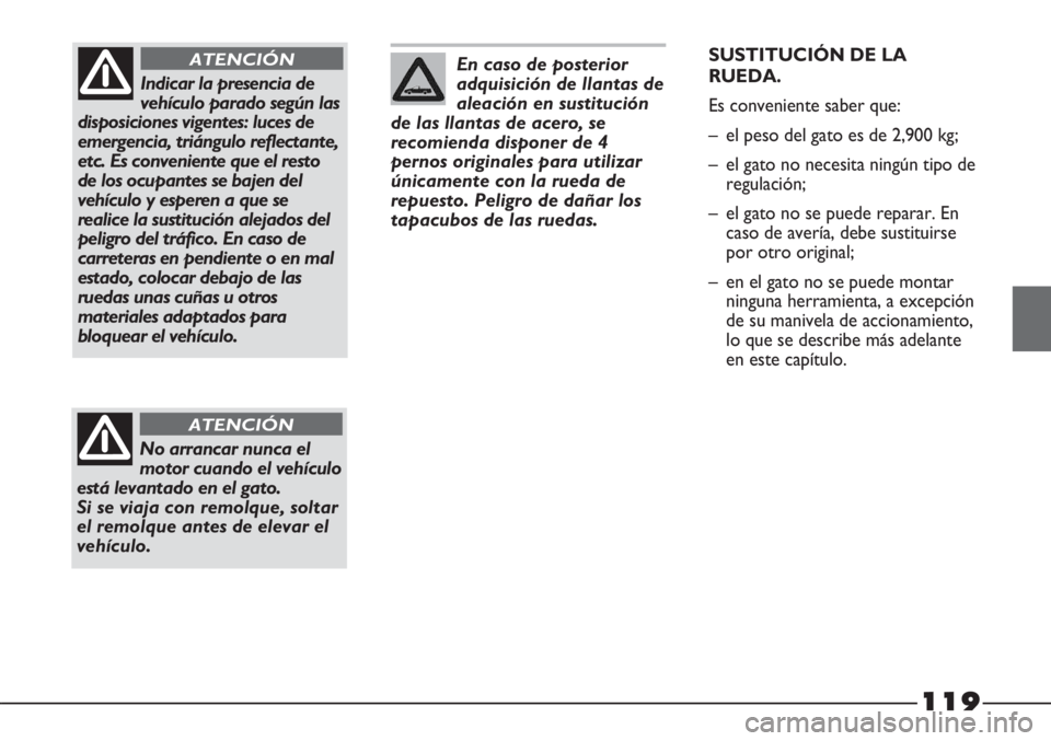 FIAT STRADA 2011  Manual de Empleo y Cuidado (in Spanish) 119
En caso de posterior
adquisición de llantas de
aleación en sustitución
de las llantas de acero, se
recomienda disponer de 4
pernos originales para utilizar
únicamente con la rueda de
repuesto.