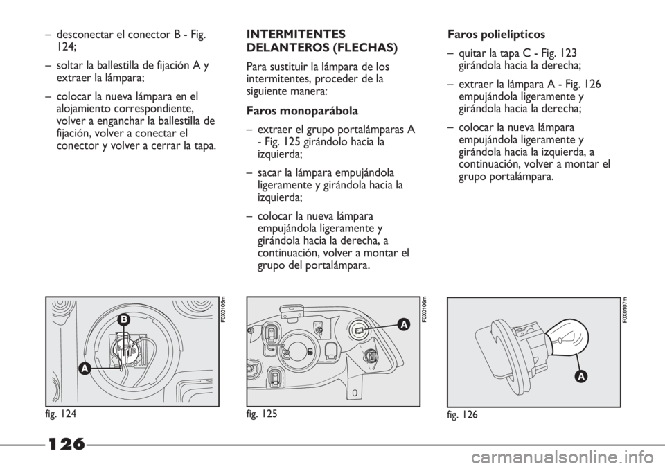 FIAT STRADA 2011  Manual de Empleo y Cuidado (in Spanish) 126
– desconectar el conector B - Fig.
124;
– soltar la ballestilla de fijación A y
extraer la lámpara;
– colocar la nueva lámpara en el
alojamiento correspondiente,
volver a enganchar la bal