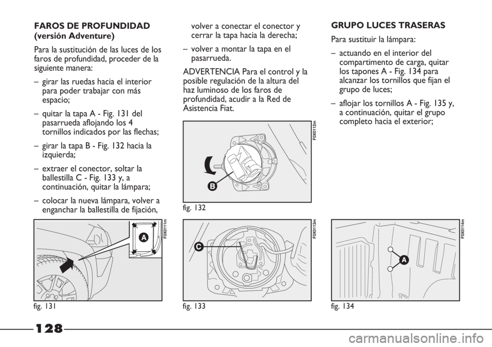 FIAT STRADA 2011  Manual de Empleo y Cuidado (in Spanish) 128
FAROS DE PROFUNDIDAD
(versión Adventure)
Para la sustitución de las luces de los
faros de profundidad, proceder de la
siguiente manera:
– girar las ruedas hacia el interior
para poder trabajar