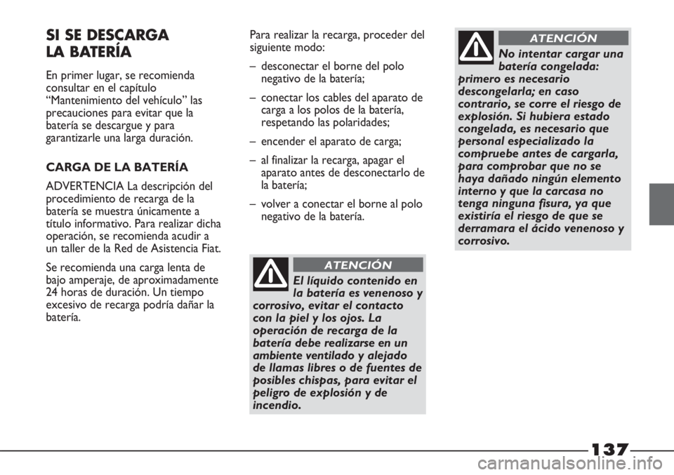 FIAT STRADA 2011  Manual de Empleo y Cuidado (in Spanish) 137
SI SE DESCARGA 
LA BATERÍA
En primer lugar, se recomienda
consultar en el capítulo
“Mantenimiento del vehículo” las
precauciones para evitar que la
batería se descargue y para
garantizarle