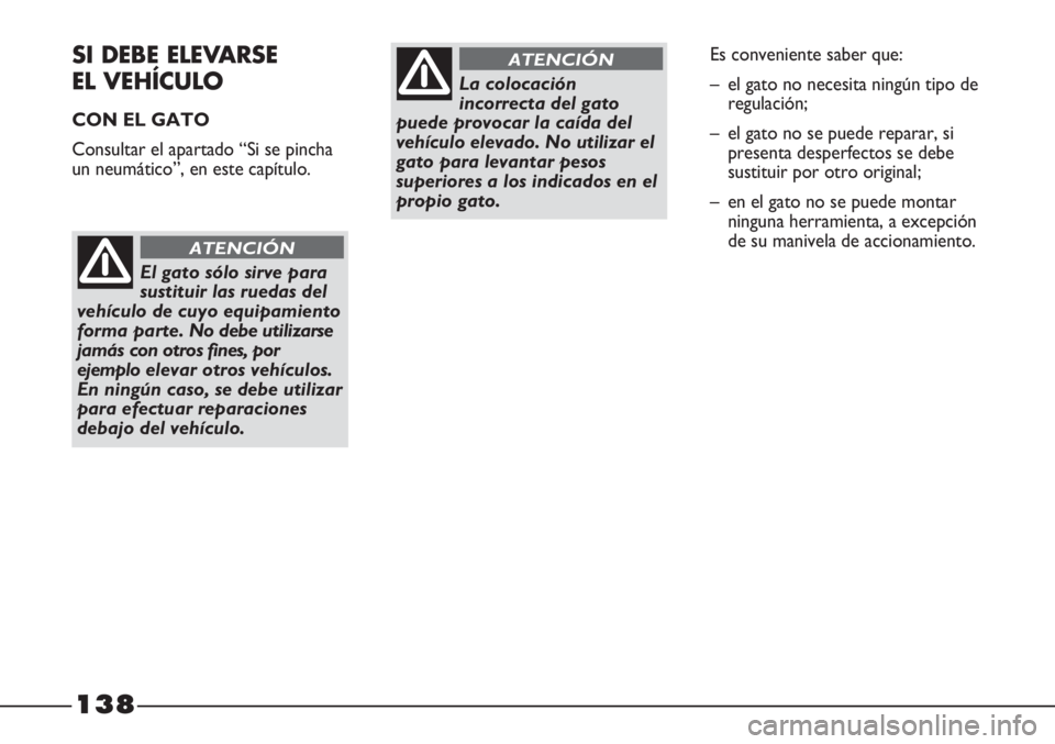 FIAT STRADA 2011  Manual de Empleo y Cuidado (in Spanish) 138
SI DEBE ELEVARSE 
EL VEHÍCULO
CON EL GATO
Consultar el apartado “Si se pincha
un neumático”, en este capítulo.
El gato sólo sirve para
sustituir las ruedas del
vehículo de cuyo equipamien