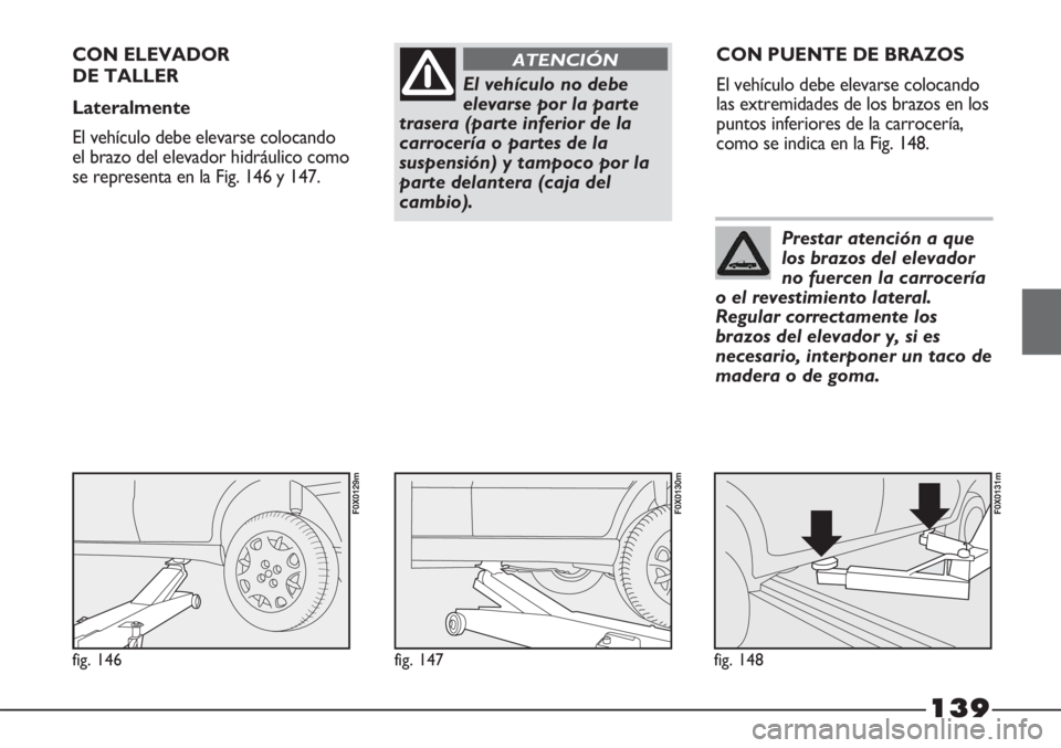 FIAT STRADA 2011 Manual de Empleo y Cuidado (in Spanish) 139
El vehículo no debe
elevarse por la parte
trasera (parte inferior de la
carrocería o partes de la
suspensión) y tampoco por la
parte delantera (caja del
cambio).
ATENCIÓNCON ELEVADOR
DE TALLE FIAT STRADA 2011 Manual de Empleo y Cuidado (in Spanish) 139
El vehículo no debe
elevarse por la parte
trasera (parte inferior de la
carrocería o partes de la
suspensión) y tampoco por la
parte delantera (caja del
cambio).
ATENCIÓNCON ELEVADOR
DE TALLE