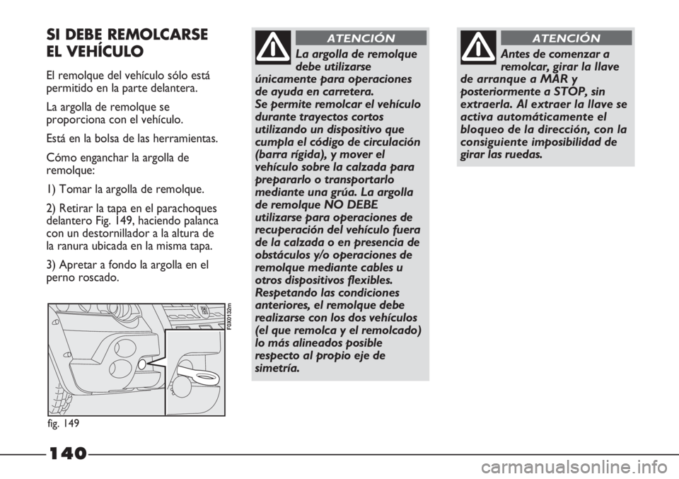 FIAT STRADA 2011 Manual de Empleo y Cuidado (in Spanish) 140
Antes de comenzar a
remolcar, girar la llave
de arranque a MAR y
posteriormente a STOP, sin
extraerla. Al extraer la llave se
activa automáticamente el
bloqueo de la dirección, con la
consiguien FIAT STRADA 2011 Manual de Empleo y Cuidado (in Spanish) 140
Antes de comenzar a
remolcar, girar la llave
de arranque a MAR y
posteriormente a STOP, sin
extraerla. Al extraer la llave se
activa automáticamente el
bloqueo de la dirección, con la
consiguien