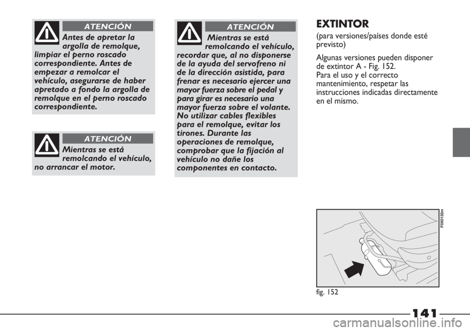 FIAT STRADA 2011 Manual de Empleo y Cuidado (in Spanish) 141
Antes de apretar la
argolla de remolque,
limpiar el perno roscado
correspondiente. Antes de
empezar a remolcar el
vehículo, asegurarse de haber
apretado a fondo la argolla de
remolque en el perno FIAT STRADA 2011 Manual de Empleo y Cuidado (in Spanish) 141
Antes de apretar la
argolla de remolque,
limpiar el perno roscado
correspondiente. Antes de
empezar a remolcar el
vehículo, asegurarse de haber
apretado a fondo la argolla de
remolque en el perno