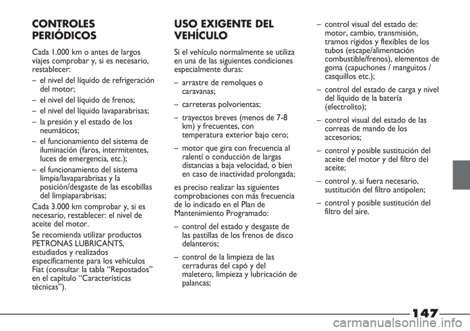 FIAT STRADA 2011 Manual de Empleo y Cuidado (in Spanish) 147
CONTROLES
PERIÓDICOS
Cada 1.000 km o antes de largos
viajes comprobar y, si es necesario,
restablecer:
– el nivel del líquido de refrigeración
del motor;
– el nivel del líquido de frenos;
FIAT STRADA 2011 Manual de Empleo y Cuidado (in Spanish) 147
CONTROLES
PERIÓDICOS
Cada 1.000 km o antes de largos
viajes comprobar y, si es necesario,
restablecer:
– el nivel del líquido de refrigeración
del motor;
– el nivel del líquido de frenos;
