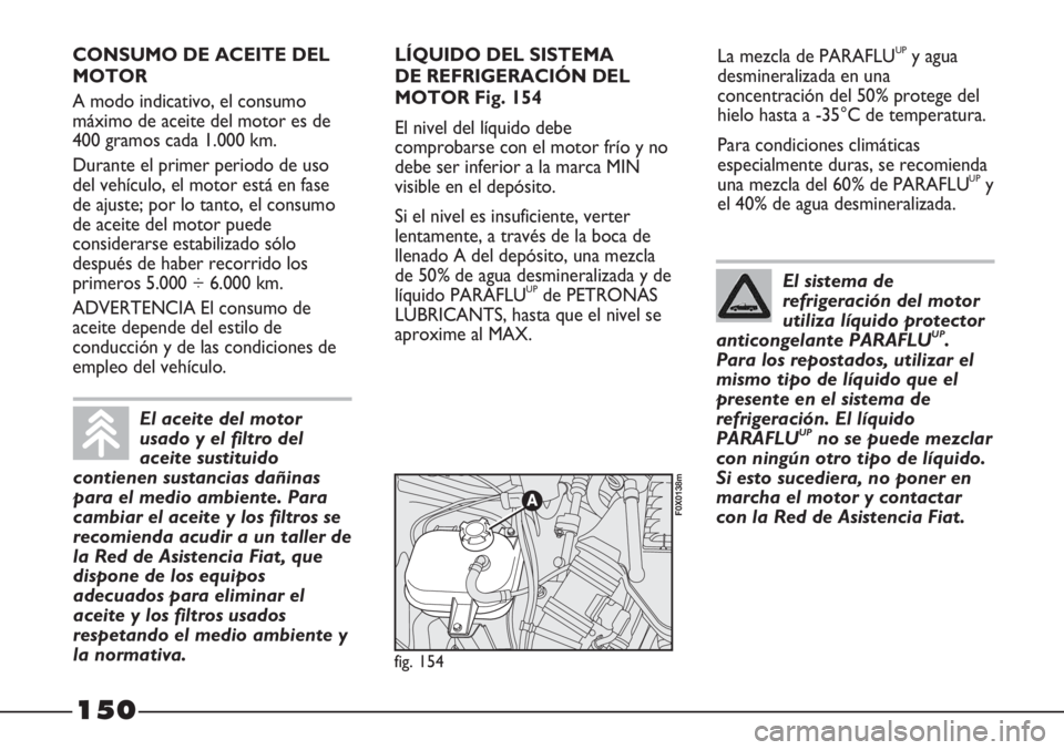 FIAT STRADA 2011  Manual de Empleo y Cuidado (in Spanish) 150
La mezcla de PARAFLUUPy agua
desmineralizada en una
concentración del 50% protege del
hielo hasta a -35°C de temperatura.
Para condiciones climáticas
especialmente duras, se recomienda
una mezc
