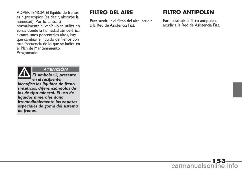 FIAT STRADA 2011  Manual de Empleo y Cuidado (in Spanish) 153
ADVERTENCIA El líquido de frenos
es higroscópico (es decir, absorbe la
humedad). Por lo tanto, si
normalmente el vehículo se utiliza en
zonas donde la humedad atmosférica
alcanza unos porcenta
