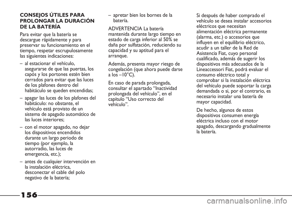 FIAT STRADA 2011  Manual de Empleo y Cuidado (in Spanish) 156
CONSEJOS ÚTILES PARA
PROLONGAR LA DURACIÓN
DE LA BATERÍA
Para evitar que la batería se
descargue rápidamente y para
preservar su funcionamiento en el
tiempo, respetar escrupulosamente
las sig