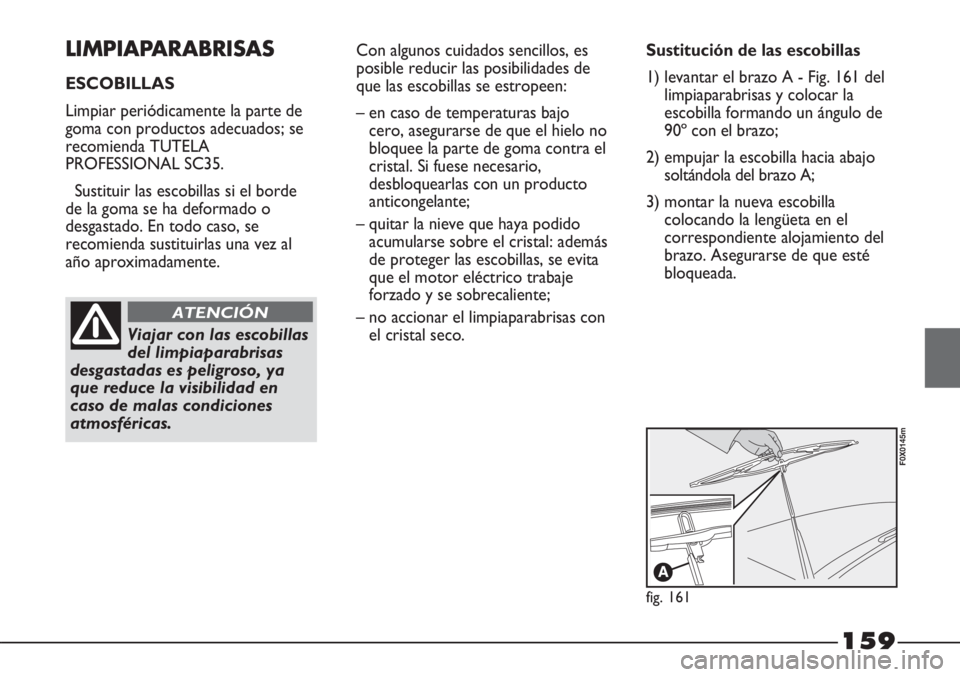 FIAT STRADA 2011  Manual de Empleo y Cuidado (in Spanish) 159
LIMPIAPARABRISAS
ESCOBILLAS
Limpiar periódicamente la parte de
goma con productos adecuados; se
recomienda TUTELA
PROFESSIONAL SC35.
Sustituir las escobillas si el borde
de la goma se ha deformad