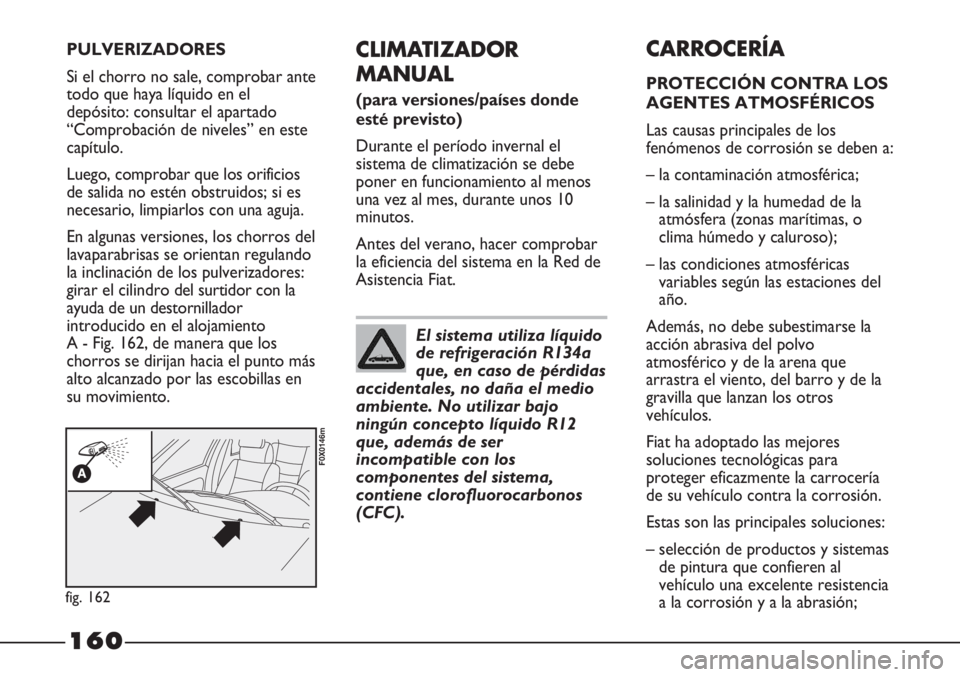 FIAT STRADA 2011  Manual de Empleo y Cuidado (in Spanish) 160
CLIMATIZADOR
MANUAL
(para versiones/países donde
esté previsto)
Durante el período invernal el
sistema de climatización se debe
poner en funcionamiento al menos
una vez al mes, durante unos 10