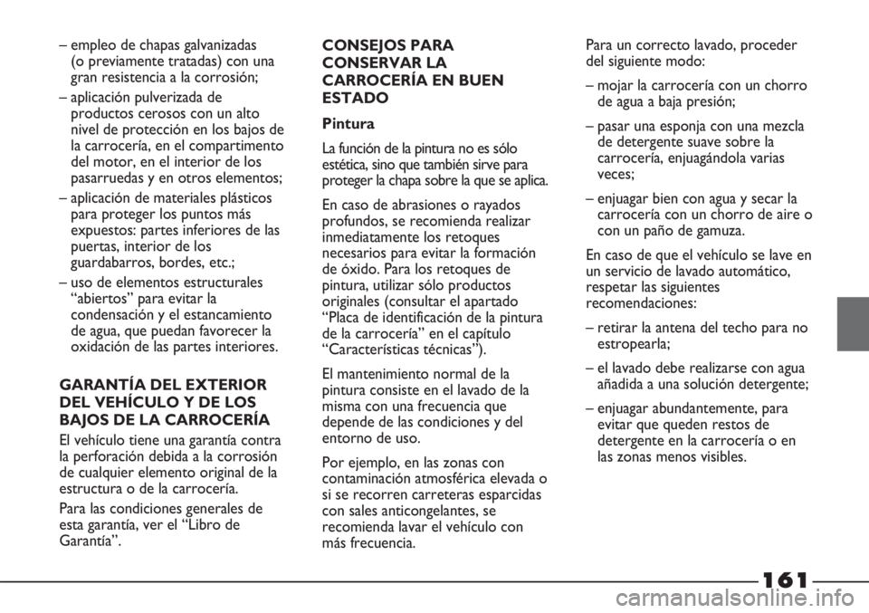 FIAT STRADA 2011  Manual de Empleo y Cuidado (in Spanish) 161
– empleo de chapas galvanizadas 
(o previamente tratadas) con una
gran resistencia a la corrosión;
– aplicación pulverizada de
productos cerosos con un alto
nivel de protección en los bajos