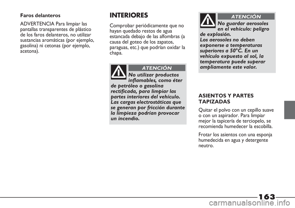 FIAT STRADA 2011  Manual de Empleo y Cuidado (in Spanish) 163
No utilizar productos
inflamables, como éter
de petróleo o gasolina
rectificada, para limpiar las
partes interiores del vehículo. 
Las cargas electrostáticas que
se generan por fricción duran