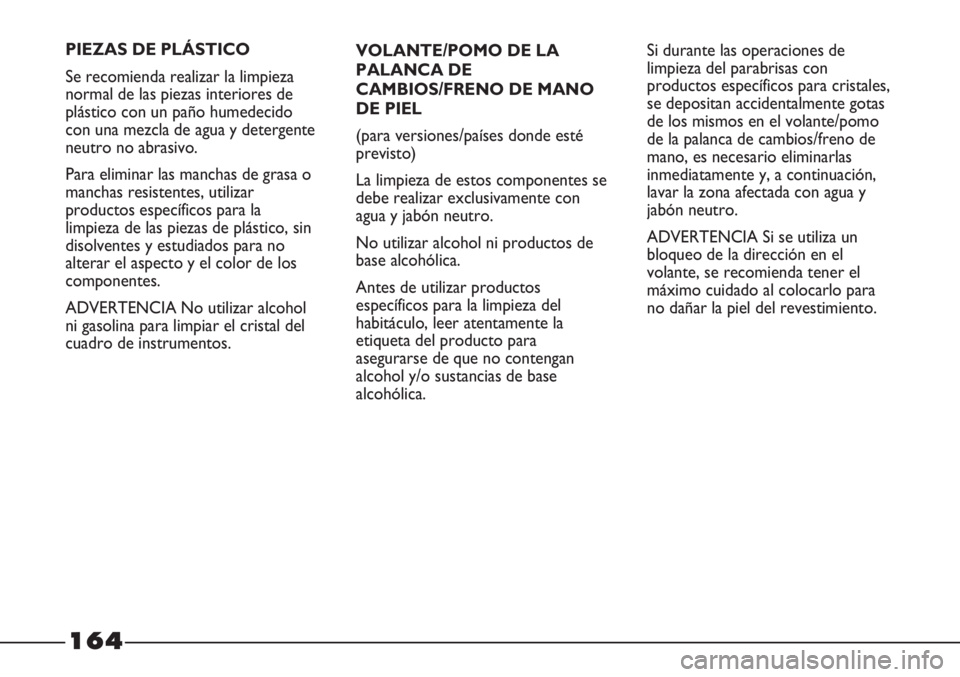 FIAT STRADA 2011  Manual de Empleo y Cuidado (in Spanish) 164
VOLANTE/POMO DE LA
PALANCA DE
CAMBIOS/FRENO DE MANO
DE PIEL
(para versiones/países donde esté
previsto)
La limpieza de estos componentes se
debe realizar exclusivamente con
agua y jabón neutro.