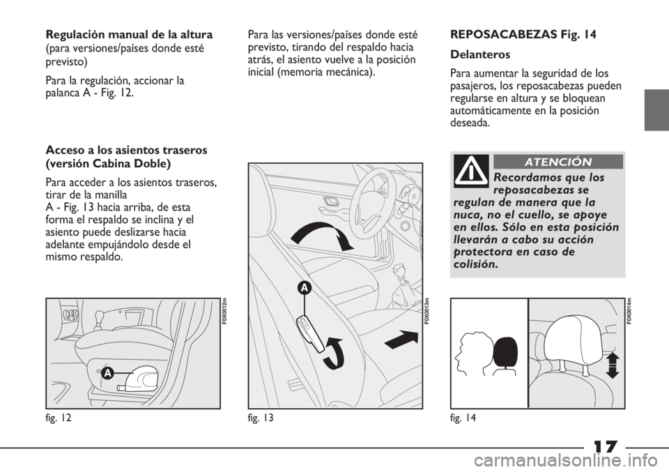 FIAT STRADA 2011 Manual de Empleo y Cuidado (in Spanish) 17
REPOSACABEZAS Fig. 14
Delanteros
Para aumentar la seguridad de los
pasajeros, los reposacabezas pueden
regularse en altura y se bloquean
automáticamente en la posición
deseada. Regulación manual FIAT STRADA 2011 Manual de Empleo y Cuidado (in Spanish) 17
REPOSACABEZAS Fig. 14
Delanteros
Para aumentar la seguridad de los
pasajeros, los reposacabezas pueden
regularse en altura y se bloquean
automáticamente en la posición
deseada. Regulación manual