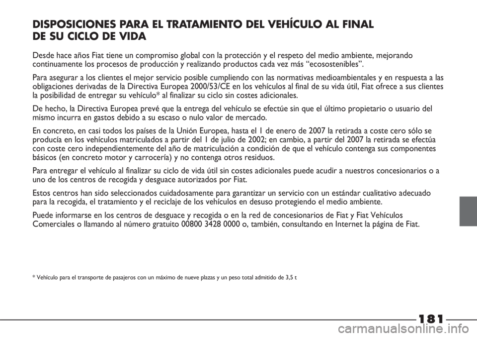 FIAT STRADA 2011  Manual de Empleo y Cuidado (in Spanish) 181
DISPOSICIONES PARA EL TRATAMIENTO DEL VEHÍCULO AL FINAL 
DE SU CICLO DE VIDA
Desde hace años Fiat tiene un compromiso global con la protección y el respeto del medio ambiente, mejorando
continu