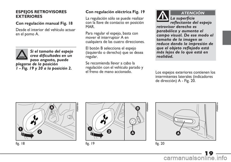 FIAT STRADA 2011 Manual de Empleo y Cuidado (in Spanish) 19
fig. 18
F0X0019m
ESPEJOS RETROVISORES
EXTERIORES
Con regulación manual Fig. 18
Desde el interior del vehículo actuar
en el pomo A.Con regulación eléctrica Fig. 19
La regulación sólo se puede FIAT STRADA 2011 Manual de Empleo y Cuidado (in Spanish) 19
fig. 18
F0X0019m
ESPEJOS RETROVISORES
EXTERIORES
Con regulación manual Fig. 18
Desde el interior del vehículo actuar
en el pomo A.Con regulación eléctrica Fig. 19
La regulación sólo se puede