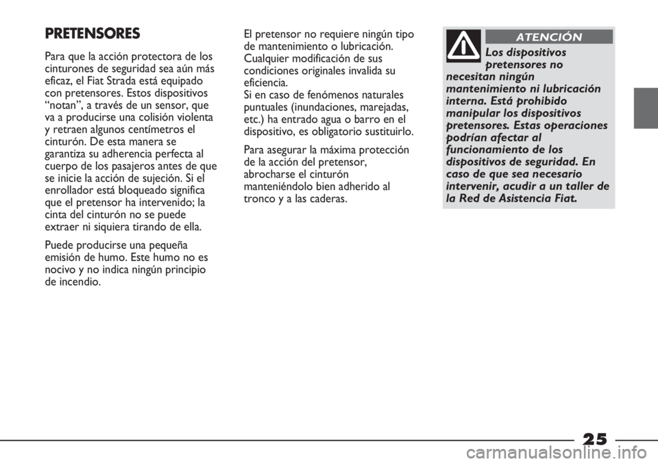 FIAT STRADA 2011 Manual de Empleo y Cuidado (in Spanish) 25
PRETENSORES
Para que la acción protectora de los
cinturones de seguridad sea aún más
eficaz, el Fiat Strada está equipado
con pretensores. Estos dispositivos
“notan”, a través de un sensor FIAT STRADA 2011 Manual de Empleo y Cuidado (in Spanish) 25
PRETENSORES
Para que la acción protectora de los
cinturones de seguridad sea aún más
eficaz, el Fiat Strada está equipado
con pretensores. Estos dispositivos
“notan”, a través de un sensor