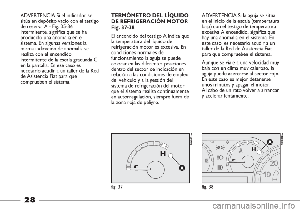 FIAT STRADA 2011 Manual de Empleo y Cuidado (in Spanish) 28
ADVERTENCIA Si el indicador se
sitúa en depósito vacío con el testigo
de reserva A - Fig. 35-36
intermitente, significa que se ha
producido una anomalía en el
sistema. En algunas versiones la
m FIAT STRADA 2011 Manual de Empleo y Cuidado (in Spanish) 28
ADVERTENCIA Si el indicador se
sitúa en depósito vacío con el testigo
de reserva A - Fig. 35-36
intermitente, significa que se ha
producido una anomalía en el
sistema. En algunas versiones la
m