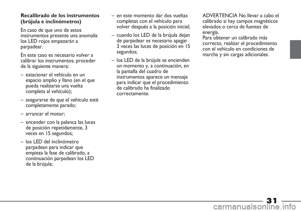 FIAT STRADA 2011 Manual de Empleo y Cuidado (in Spanish) 31
Recalibrado de los instrumentos
(brújula e inclinómetros)
En caso de que uno de estos
instrumentos presente una anomalía
los LED rojos empezarán a
parpadear.
En este caso es necesario volver a FIAT STRADA 2011 Manual de Empleo y Cuidado (in Spanish) 31
Recalibrado de los instrumentos
(brújula e inclinómetros)
En caso de que uno de estos
instrumentos presente una anomalía
los LED rojos empezarán a
parpadear.
En este caso es necesario volver a