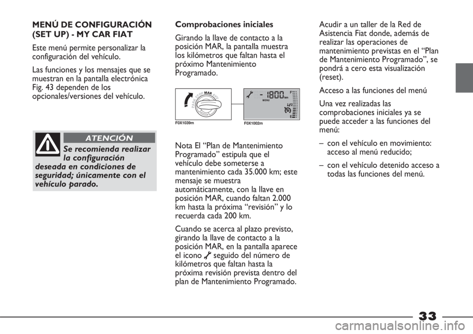 FIAT STRADA 2011  Manual de Empleo y Cuidado (in Spanish) 33
MENÚ DE CONFIGURACIÓN
(SET UP) - MY CAR FIAT
Este menú permite personalizar la
configuración del vehículo.
Las funciones y los mensajes que se
muestran en la pantalla electrónica
Fig. 43 depe