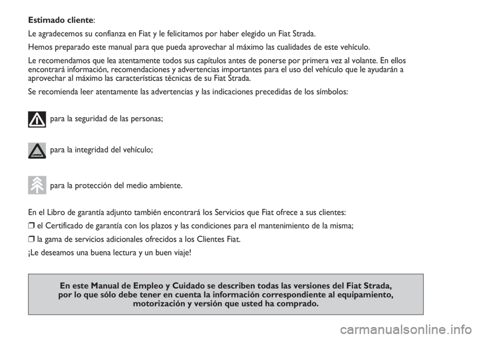 FIAT STRADA 2011 Manual de Empleo y Cuidado (in Spanish) Estimado cliente:
Le agradecemos su confianza en Fiat y le felicitamos por haber elegido un Fiat Strada.
Hemos preparado este manual para que pueda aprovechar al máximo las cualidades de este vehícu FIAT STRADA 2011 Manual de Empleo y Cuidado (in Spanish) Estimado cliente:
Le agradecemos su confianza en Fiat y le felicitamos por haber elegido un Fiat Strada.
Hemos preparado este manual para que pueda aprovechar al máximo las cualidades de este vehícu