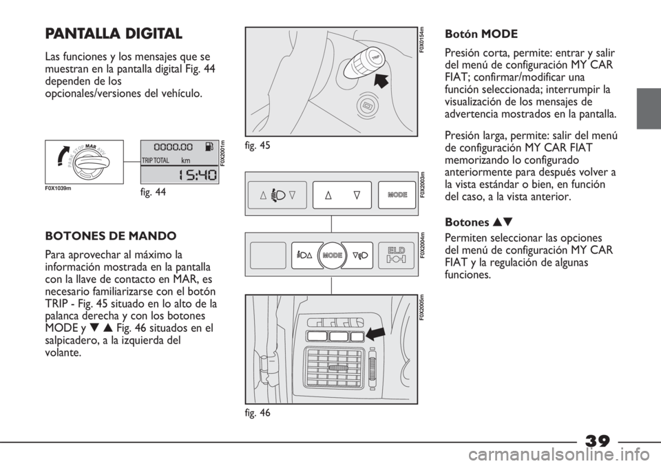 FIAT STRADA 2011  Manual de Empleo y Cuidado (in Spanish) 39
PANTALLA DIGITAL  
Las funciones y los mensajes que se
muestran en la pantalla digital Fig. 44
dependen de los
opcionales/versiones del vehículo.
fig. 45
F0X0154m
BOTONES DE MANDO
Para aprovechar 