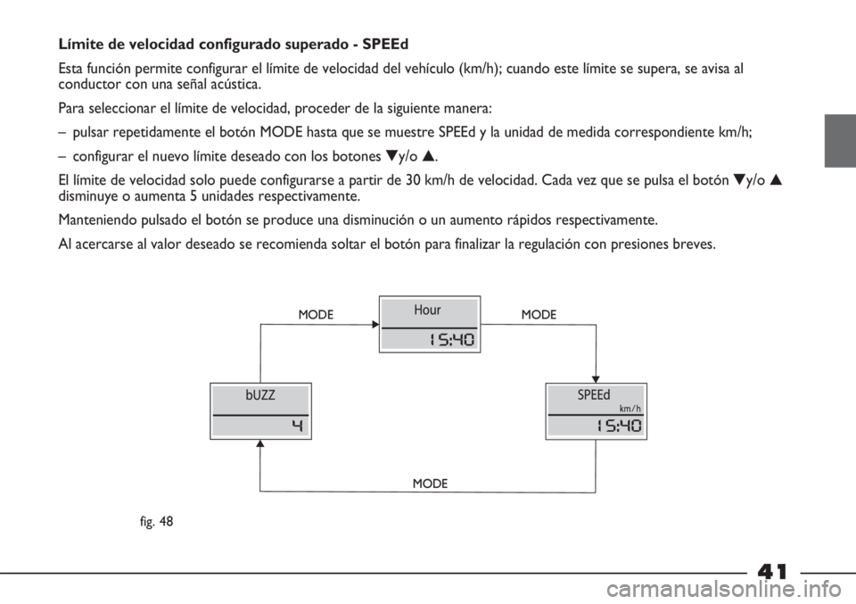 FIAT STRADA 2011  Manual de Empleo y Cuidado (in Spanish) 41
Límite de velocidad configurado superado - SPEEd
Esta función permite configurar el límite de velocidad del vehículo (km/h); cuando este límite se supera, se avisa al
conductor con una señal 