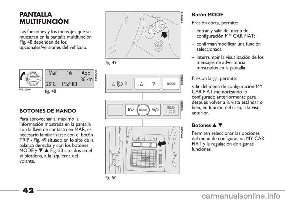 FIAT STRADA 2011  Manual de Empleo y Cuidado (in Spanish) 42
PANTALLA
MULTIFUNCIÓN 
Las funciones y los mensajes que se
muestran en la pantalla multifunción
Fig. 48 dependen de los
opcionales/versiones del vehículo.
fig. 49
F0X0154m
BOTONES DE MANDO
Para 