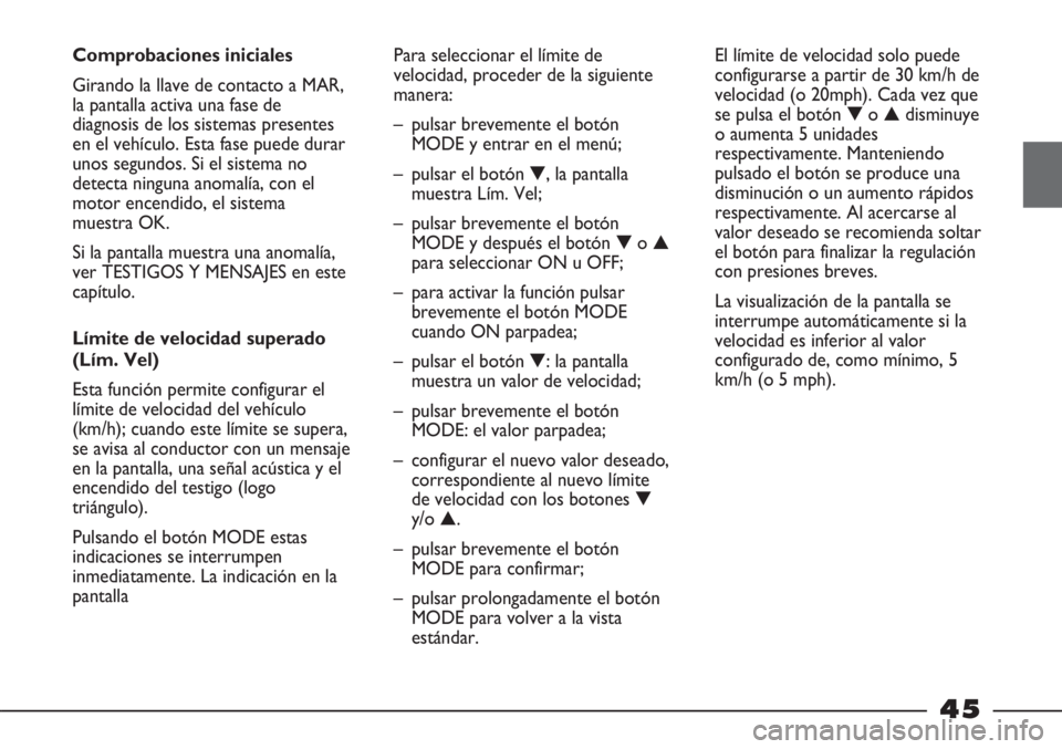 FIAT STRADA 2011  Manual de Empleo y Cuidado (in Spanish) 45
Comprobaciones iniciales 
Girando la llave de contacto a MAR,
la pantalla activa una fase de
diagnosis de los sistemas presentes
en el vehículo. Esta fase puede durar
unos segundos. Si el sistema 