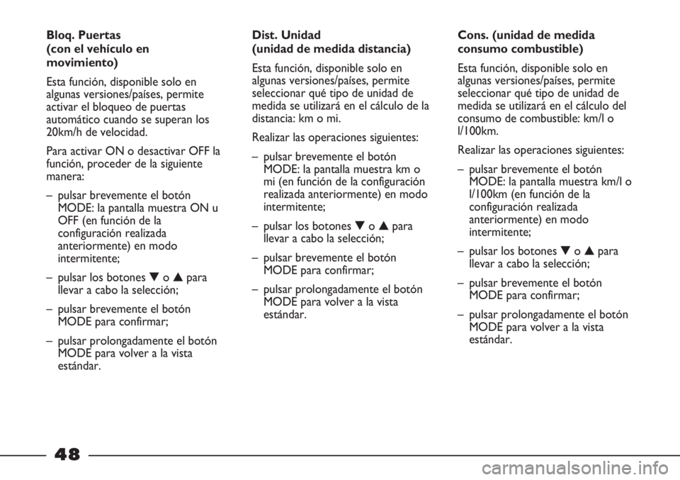 FIAT STRADA 2011  Manual de Empleo y Cuidado (in Spanish) 48
Cons. (unidad de medida
consumo combustible)
Esta función, disponible solo en
algunas versiones/países, permite
seleccionar qué tipo de unidad de
medida se utilizará en el cálculo del
consumo 