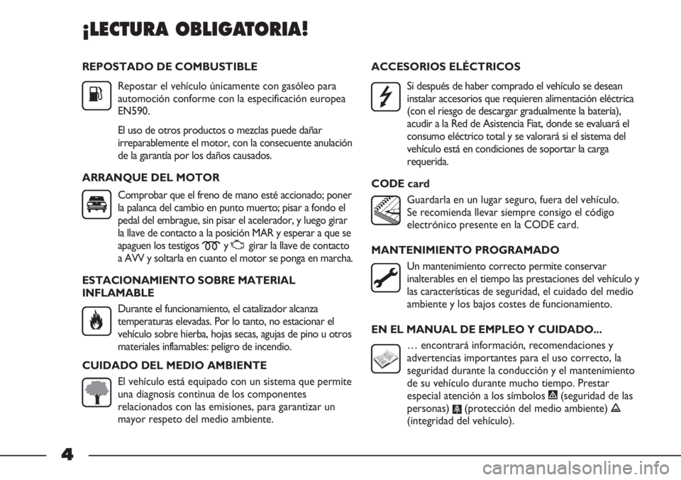 FIAT STRADA 2011  Manual de Empleo y Cuidado (in Spanish) REPOSTADO DE COMBUSTIBLE
Repostar el vehículo únicamente con gasóleo para
automoción conforme con la especificación europea
EN590.
El uso de otros productos o mezclas puede dañar
irreparablement