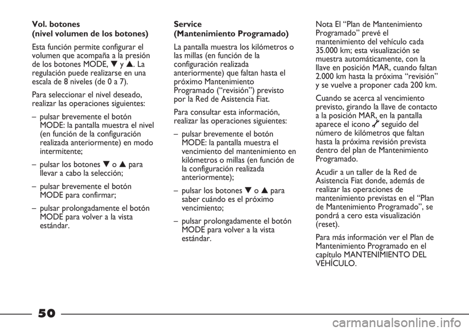 FIAT STRADA 2011 Manual de Empleo y Cuidado (in Spanish) 50
Service
(Mantenimiento Programado)
La pantalla muestra los kilómetros o
las millas (en función de la
configuración realizada
anteriormente) que faltan hasta el
próximo Mantenimiento
Programado FIAT STRADA 2011 Manual de Empleo y Cuidado (in Spanish) 50
Service
(Mantenimiento Programado)
La pantalla muestra los kilómetros o
las millas (en función de la
configuración realizada
anteriormente) que faltan hasta el
próximo Mantenimiento
Programado