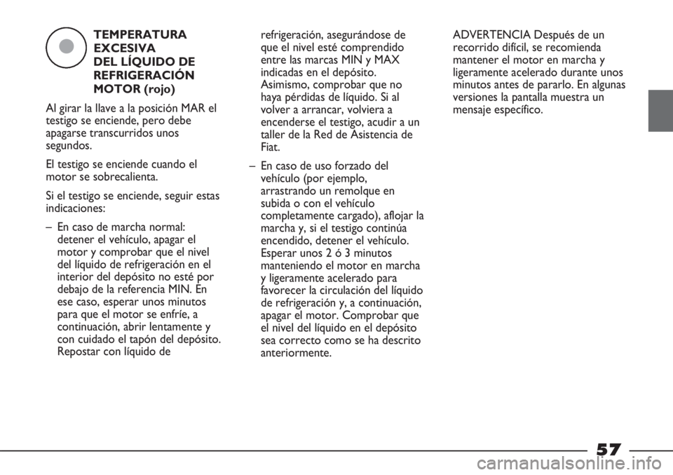 FIAT STRADA 2011 Manual de Empleo y Cuidado (in Spanish) TEMPERATURA
EXCESIVA
DEL LÍQUIDO DE
REFRIGERACIÓN
MOTOR (rojo)
Al girar la llave a la posición MAR el
testigo se enciende, pero debe
apagarse transcurridos unos
segundos.
El testigo se enciende cua FIAT STRADA 2011 Manual de Empleo y Cuidado (in Spanish) TEMPERATURA
EXCESIVA
DEL LÍQUIDO DE
REFRIGERACIÓN
MOTOR (rojo)
Al girar la llave a la posición MAR el
testigo se enciende, pero debe
apagarse transcurridos unos
segundos.
El testigo se enciende cua