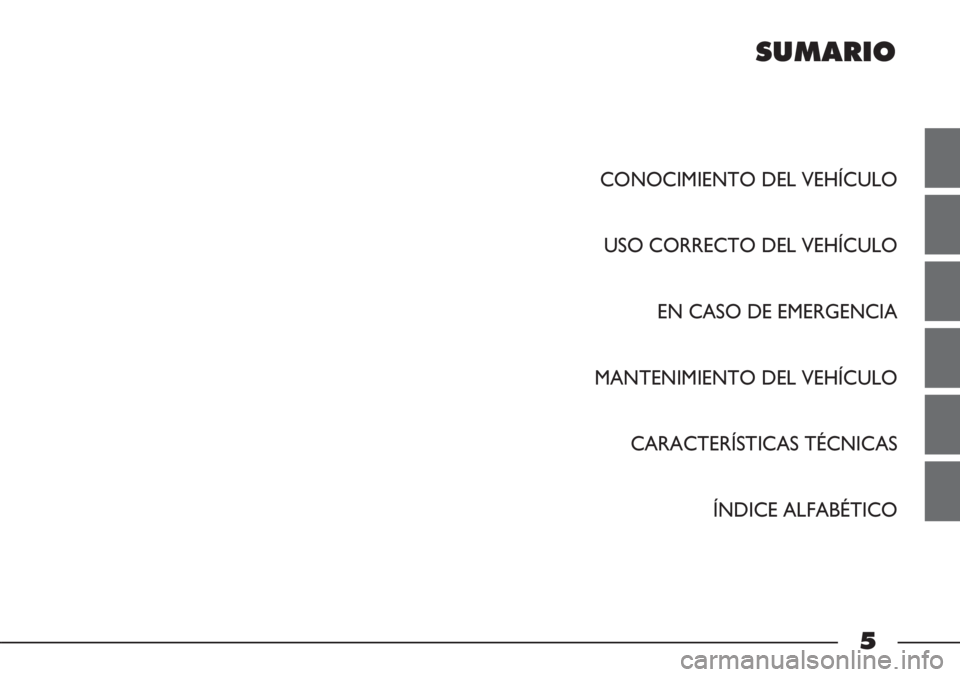 FIAT STRADA 2011 Manual de Empleo y Cuidado (in Spanish) SUMARIO
CONOCIMIENTO DEL VEHÍCULO
USO CORRECTO DEL VEHÍCULO
EN CASO DE EMERGENCIA
MANTENIMIENTO DEL VEHÍCULO
CARACTERÍSTICAS TÉCNICAS
ÍNDICE ALFABÉTICO
5 FIAT STRADA 2011 Manual de Empleo y Cuidado (in Spanish) SUMARIO
CONOCIMIENTO DEL VEHÍCULO
USO CORRECTO DEL VEHÍCULO
EN CASO DE EMERGENCIA
MANTENIMIENTO DEL VEHÍCULO
CARACTERÍSTICAS TÉCNICAS
ÍNDICE ALFABÉTICO
5