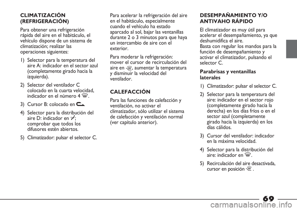 FIAT STRADA 2011  Manual de Empleo y Cuidado (in Spanish) CLIMATIZACIÓN
(REFRIGERACIÓN)
Para obtener una refrigeración
rápida del aire en el habitáculo, el
vehículo dispone de un sistema de
climatización; realizar las
operaciones siguientes:
1) Select