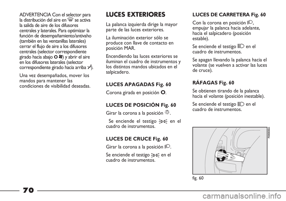 FIAT STRADA 2011  Manual de Empleo y Cuidado (in Spanish) ADVERTENCIA Con el selector para
la distribución del aire en -se activa
la salida de aire de los difusores
centrales y laterales. Para optimizar la
función de desempañamiento/antivaho
(también en 