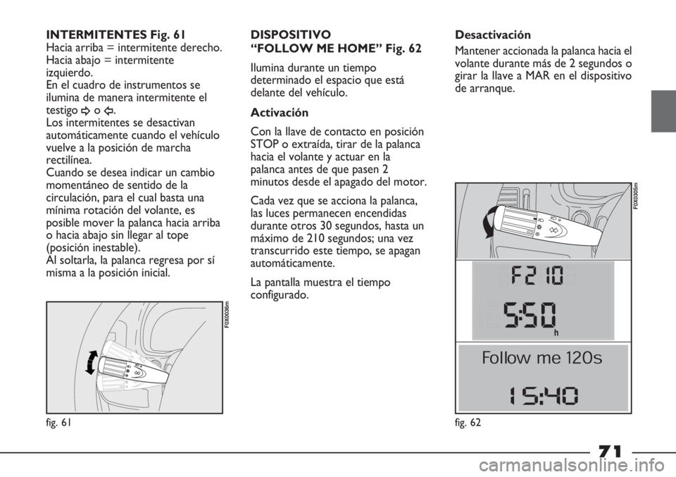 FIAT STRADA 2011  Manual de Empleo y Cuidado (in Spanish) fig. 61
F0X0036m
INTERMITENTES Fig. 61
Hacia arriba = intermitente derecho.
Hacia abajo = intermitente
izquierdo.
En el cuadro de instrumentos se
ilumina de manera intermitente el
testigo 
¥o Î.
Los