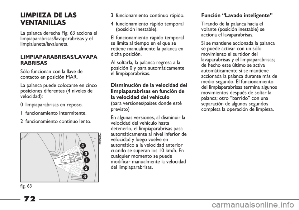 FIAT STRADA 2011  Manual de Empleo y Cuidado (in Spanish) LIMPIEZA DE LAS
VENTANILLAS
La palanca derecha Fig. 63 acciona el
limpiaparabrisas/lavaparabrisas y el
limpialuneta/lavaluneta.
LIMPIAPARABRISAS/LAVAPA
RABRISAS
Sólo funcionan con la llave de
contact