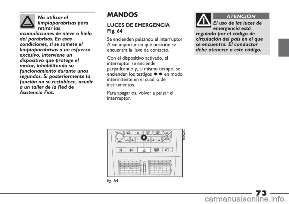 FIAT STRADA 2011  Manual de Empleo y Cuidado (in Spanish) No utilizar el
limpiaparabrisas para
retirar las
acumulaciones de nieve o hielo
del parabrisas. En esas
condiciones, si se somete el
limpiaparabrisas a un esfuerzo
excesivo, interviene un
dispositivo 