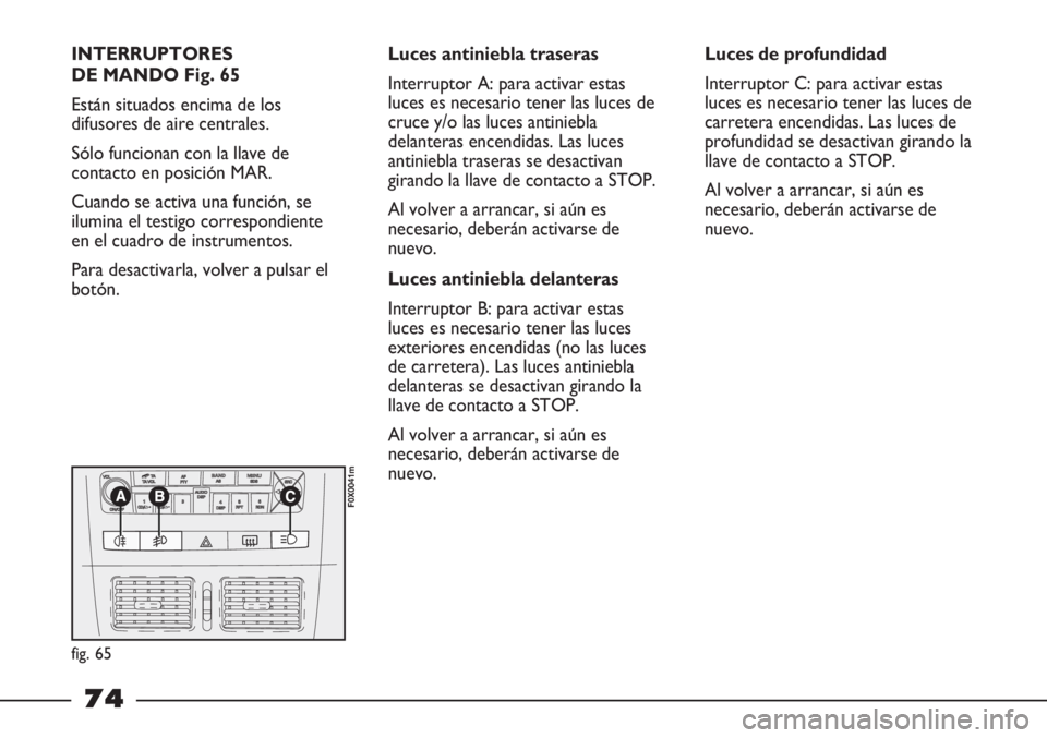 FIAT STRADA 2011  Manual de Empleo y Cuidado (in Spanish) INTERRUPTORES
DE MANDO Fig. 65
Están situados encima de los
difusores de aire centrales.
Sólo funcionan con la llave de
contacto en posición MAR.
Cuando se activa una función, se 
ilumina el testi