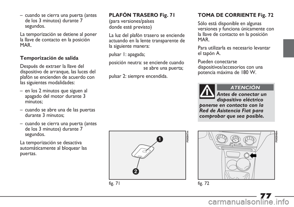 FIAT STRADA 2011  Manual de Empleo y Cuidado (in Spanish) fig. 71
F0X0047m
fig. 72
F0X0048m
– cuando se cierra una puerta (antes
de los 3 minutos) durante 7
segundos. 
La temporización se detiene al poner
la llave de contacto en la posición
MAR.
Temporiz