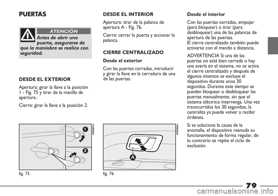 FIAT STRADA 2011  Manual de Empleo y Cuidado (in Spanish) PUERTAS
Antes de abrir una
puerta, asegurarse de
que la maniobra se realice con
seguridad.
ATENCIÓN
DESDE EL EXTERIOR
Apertura: girar la llave a la posición
1 - Fig. 75 y tirar de la manilla de
aper