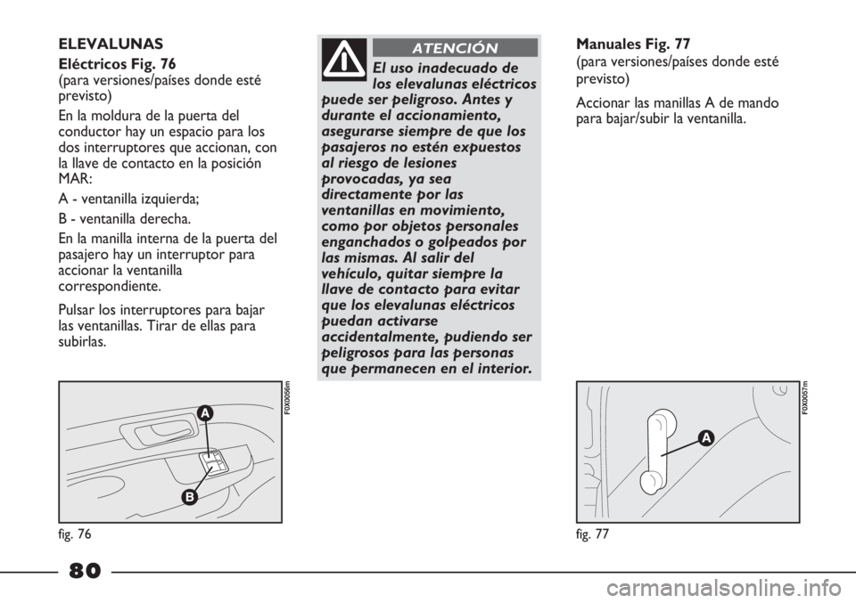 FIAT STRADA 2011  Manual de Empleo y Cuidado (in Spanish) fig. 76
F0X0056m
fig. 77
F0X0057m
ELEVALUNAS  
Eléctricos Fig. 76 
(para versiones/países donde esté
previsto) 
En la moldura de la puerta del
conductor hay un espacio para los
dos interruptores qu