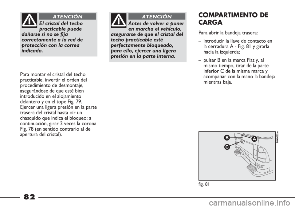 FIAT STRADA 2011  Manual de Empleo y Cuidado (in Spanish) El cristal del techo
practicable puede
dañarse si no se fija
correctamente a la red de
protección con la correa
indicada.
ATENCIÓN
Para montar el cristal del techo
practicable, invertir el orden de
